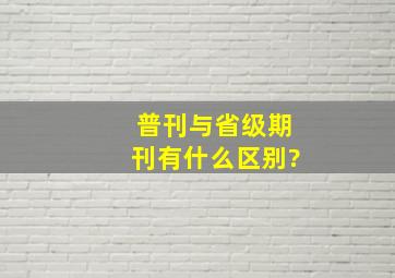 普刊与省级期刊有什么区别?