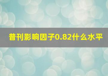 普刊影响因子0.82什么水平