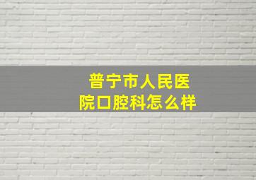 普宁市人民医院口腔科怎么样(