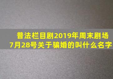 普法栏目剧2019年周末剧场7月28号关于骗婚的叫什么名字