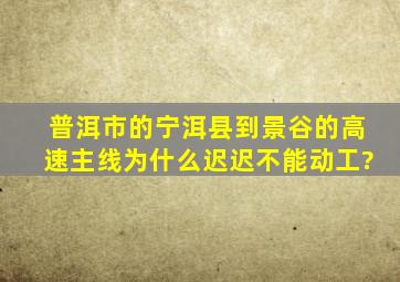 普洱市的宁洱县到景谷的高速主线为什么迟迟不能动工?