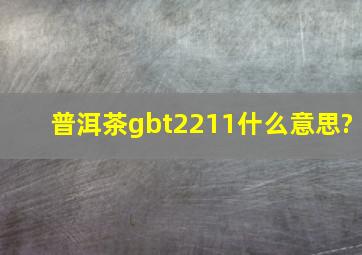 普洱茶gbt2211什么意思?