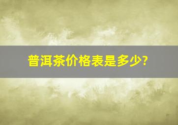 普洱茶价格表是多少?