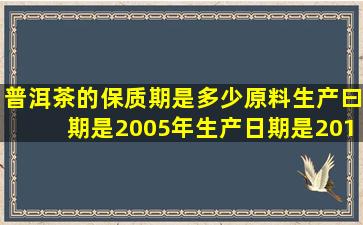 普洱茶的保质期是多少(原料生产曰期是2005年生产日期是2012年商标