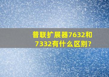 普联扩展器7632和7332有什么区别?