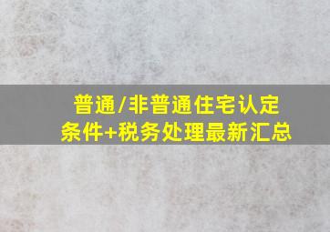 普通/非普通住宅,认定条件+税务处理(最新汇总)