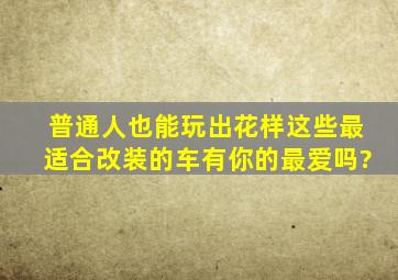 普通人也能玩出花样,这些最适合改装的车,有你的最爱吗?