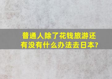 普通人除了花钱旅游还有没有什么办法去日本?