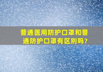 普通医用防护口罩和普通防护口罩有区别吗?