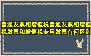 普通发票和增值税普通发票和增值税发票和增值税专用发票有何区别...