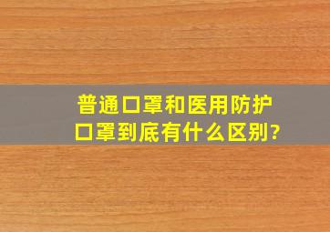 普通口罩和医用防护口罩到底有什么区别?