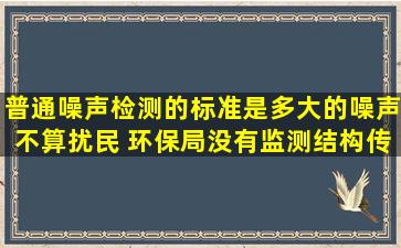 普通噪声检测的标准是多大的噪声不算扰民, 环保局没有监测结构传...