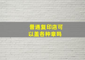 普通复印店可以盖各种章吗 