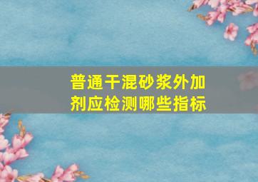 普通干混砂浆外加剂应检测哪些指标