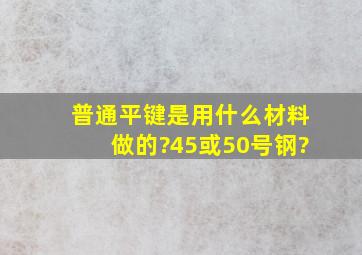 普通平键是用什么材料做的?45或50号钢?