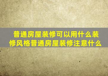 普通房屋装修可以用什么装修风格(普通房屋装修注意什么(