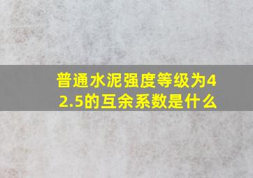 普通水泥强度等级为42.5的互余系数是什么