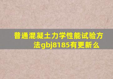 普通混凝土力学性能试验方法gbj8185有更新么