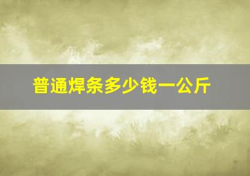 普通焊条多少钱一公斤