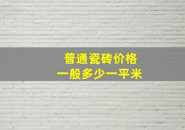 普通瓷砖价格一般多少一平米