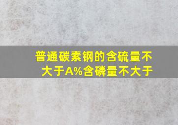 普通碳素钢的含硫量不大于(A)%,含磷量不大于( )