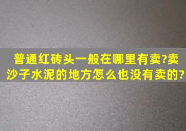 普通红砖头一般在哪里有卖?卖沙子水泥的地方怎么也没有卖的?