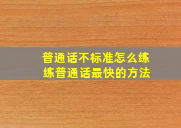 普通话不标准怎么练 练普通话最快的方法