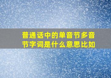 普通话中的单音节多音节字词是什么意思(比如(