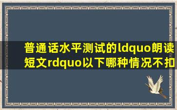 普通话水平测试的“朗读短文”,以下哪种情况不扣分 