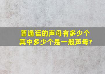 普通话的声母有多少个其中多少个是一般声母?