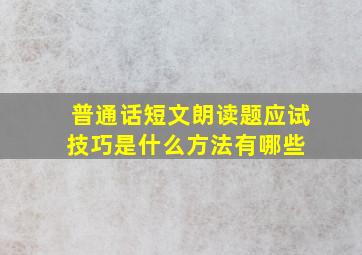 普通话短文朗读题应试技巧是什么方法有哪些 