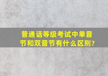 普通话等级考试中,单音节和双音节有什么区别?