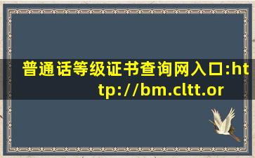 普通话等级证书查询网入口:http://bm.cltt.org