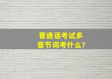 普通话考试多音节词考什么?