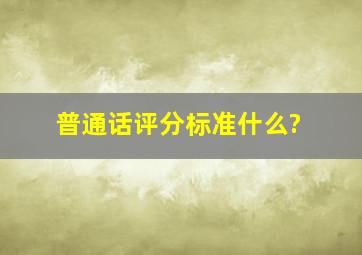 普通话评分标准什么?