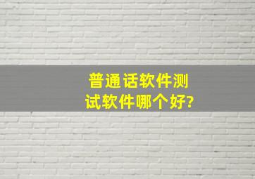 普通话软件测试软件哪个好?