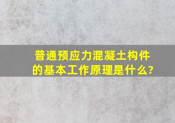 普通预应力混凝土构件的基本工作原理是什么?