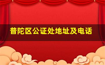 普陀区公证处地址及电话