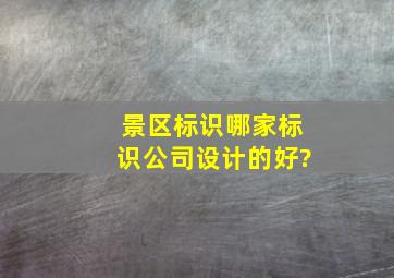 景区标识哪家标识公司设计的好?