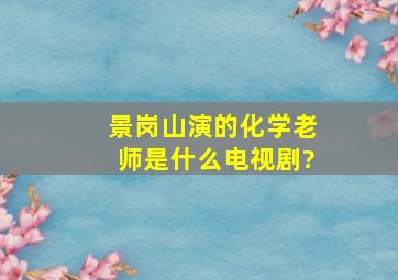 景岗山演的化学老师是什么电视剧?