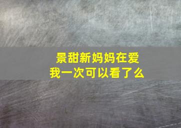 景甜新妈妈在爱我一次可以看了么