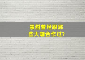 景甜曾经跟哪些大咖合作过?