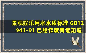 景观娱乐用水水质标准 GB12941-91 已经作废,有谁知道新的标准