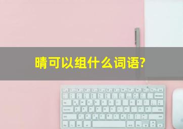 晴可以组什么词语?