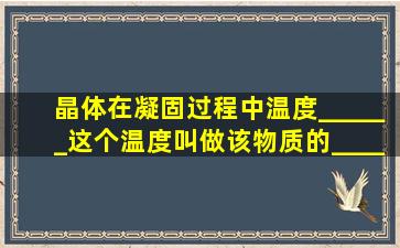 晶体在凝固过程中温度______,这个温度叫做该物质的______.同一种...