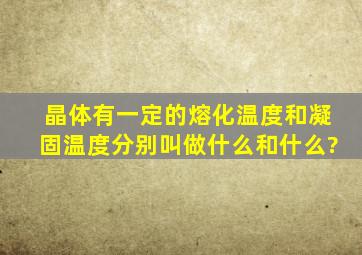 晶体有一定的熔化温度和凝固温度分别叫做什么和什么?