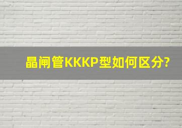 晶闸管KK、KP型如何区分?