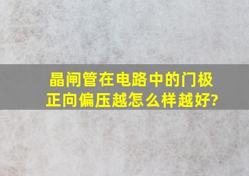 晶闸管在电路中的门极正向偏压越怎么样越好?