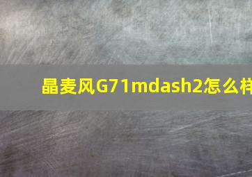 晶麦风G71—2怎么样