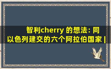 智利cherry 的想法: 同以色列建交的六个阿拉伯国家 | 截至目前,和...